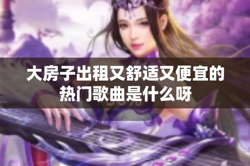 大房子出租又舒适又便宜的热门歌曲是什么呀