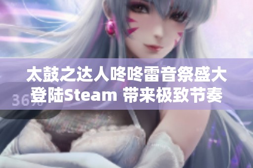太鼓之达人咚咚雷音祭盛大登陆Steam 带来极致节奏体验的华丽序幕