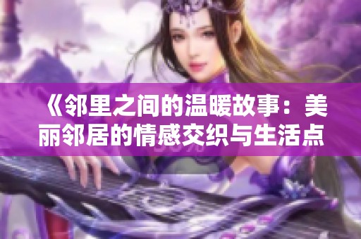 《邻里之间的温暖故事：美丽邻居的情感交织与生活点滴》