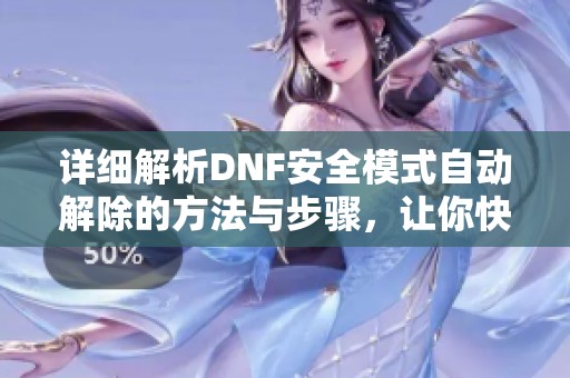 详细解析DNF安全模式自动解除的方法与步骤，让你快速恢复游戏体验