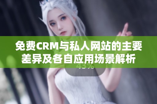 免费CRM与私人网站的主要差异及各自应用场景解析