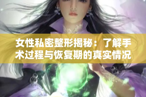 女性私密整形揭秘：了解手术过程与恢复期的真实情况