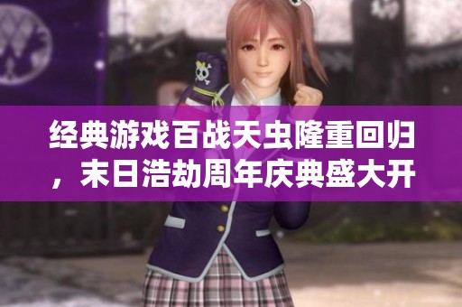 经典游戏百战天虫隆重回归，末日浩劫周年庆典盛大开启，尽享游戏乐趣与精彩回忆