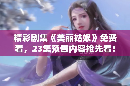 精彩剧集《美丽姑娘》免费看，23集预告内容抢先看！