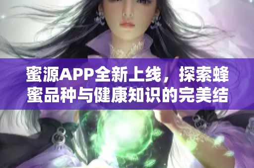 蜜源APP全新上线，探索蜂蜜品种与健康知识的完美结合