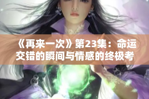 《再来一次》第23集：命运交错的瞬间与情感的终极考验