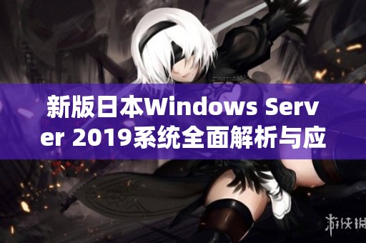 新版日本Windows Server 2019系统全面解析与应用指南