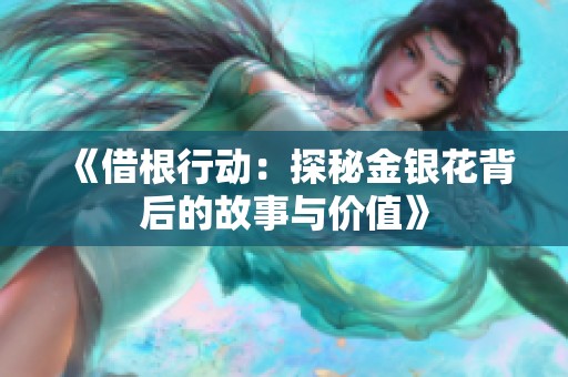 《借根行动：探秘金银花背后的故事与价值》