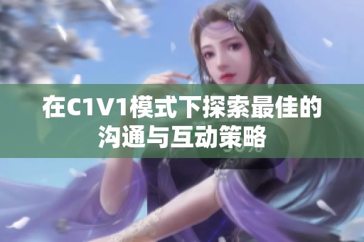 在C1V1模式下探索最佳的沟通与互动策略