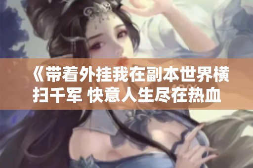 《带着外挂我在副本世界横扫千军 快意人生尽在热血爽文之中》