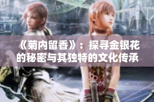 《菊内留香》：探寻金银花的秘密与其独特的文化传承