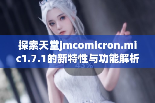 探索天堂jmcomicron.mic1.7.1的新特性与功能解析