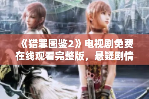 《猎罪图鉴2》电视剧免费在线观看完整版，悬疑剧情引人入胜