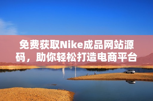 免费获取Nike成品网站源码，助你轻松打造电商平台