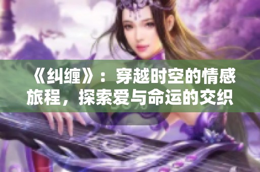 《纠缠》：穿越时空的情感旅程，探索爱与命运的交织