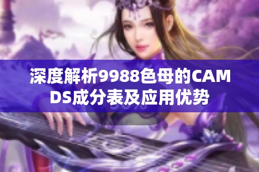 深度解析9988色母的CAMDS成分表及应用优势