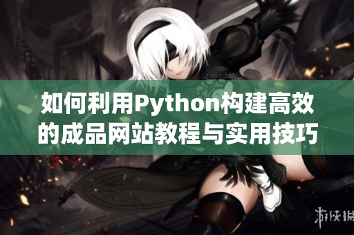 如何利用Python构建高效的成品网站教程与实用技巧分享