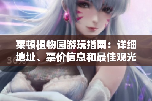 莱顿植物园游玩指南：详细地址、票价信息和最佳观光攻略一网打尽