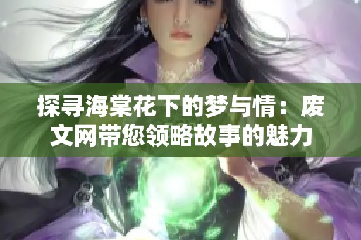 探寻海棠花下的梦与情：废文网带您领略故事的魅力