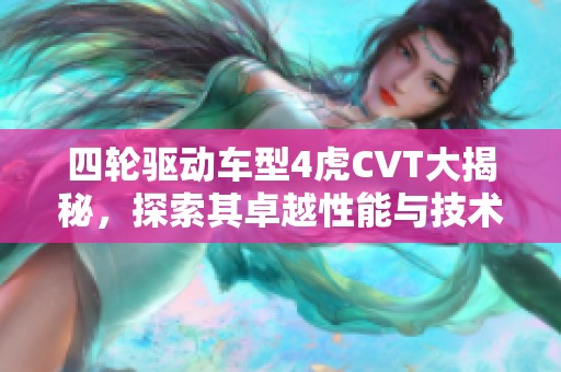 四轮驱动车型4虎CVT大揭秘，探索其卓越性能与技术优势