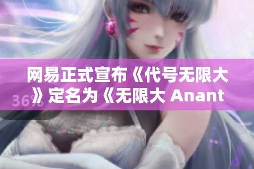 网易正式宣布《代号无限大》定名为《无限大 Ananta》，全新手游期待你的体验