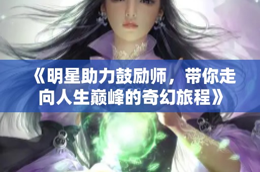 《明星助力鼓励师，带你走向人生巅峰的奇幻旅程》