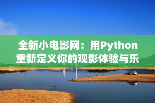 全新小电影网：用Python重新定义你的观影体验与乐趣