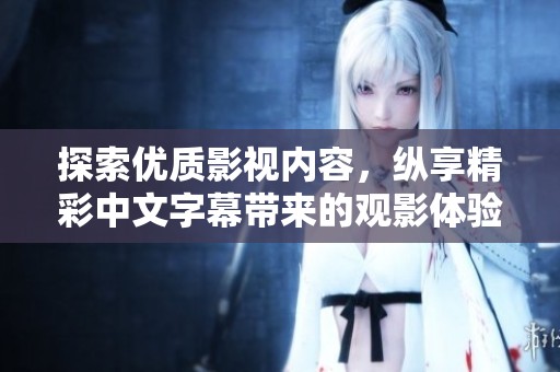 探索优质影视内容，纵享精彩中文字幕带来的观影体验