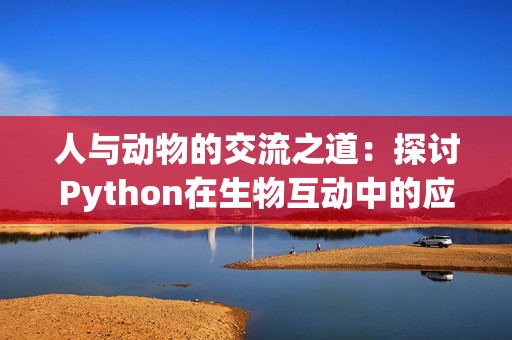 人与动物的交流之道：探讨Python在生物互动中的应用