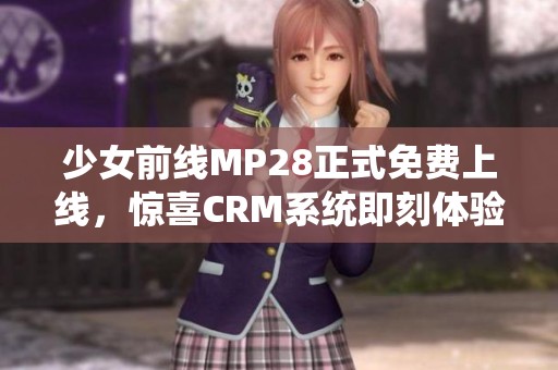 少女前线MP28正式免费上线，惊喜CRM系统即刻体验