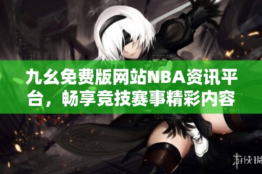 九幺免费版网站NBA资讯平台，畅享竞技赛事精彩内容