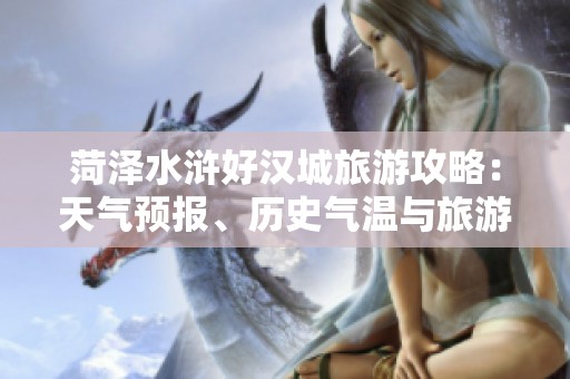 菏泽水浒好汉城旅游攻略：天气预报、历史气温与旅游指数全解析