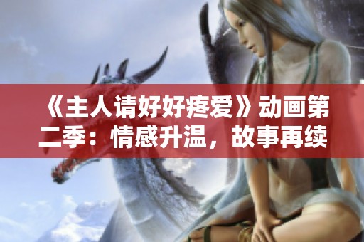 《主人请好好疼爱》动画第二季：情感升温，故事再续温暖篇章