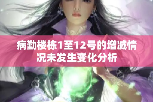 病勤楼栋1至12号的增减情况未发生变化分析