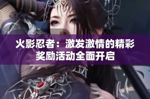 火影忍者：激发激情的精彩奖励活动全面开启