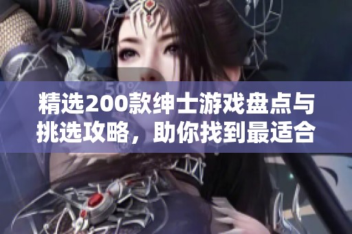 精选200款绅士游戏盘点与挑选攻略，助你找到最适合的游戏体验