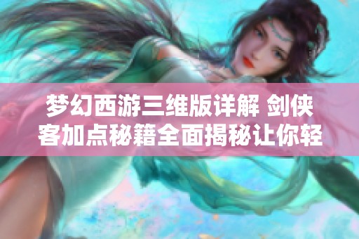 梦幻西游三维版详解 剑侠客加点秘籍全面揭秘让你轻松提升战力