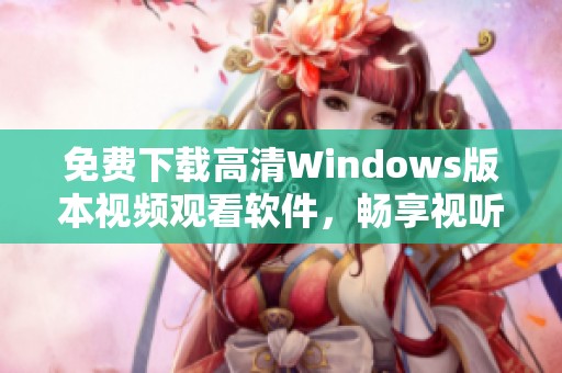 免费下载高清Windows版本视频观看软件，畅享视听盛宴