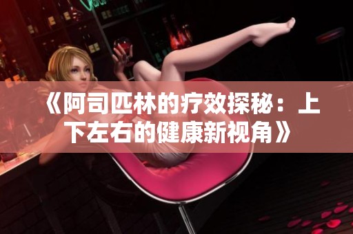 《阿司匹林的疗效探秘：上下左右的健康新视角》