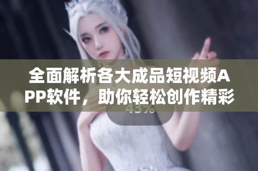 全面解析各大成品短视频APP软件，助你轻松创作精彩内容