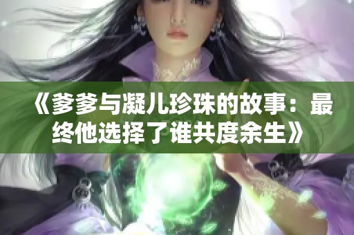 《爹爹与凝儿珍珠的故事：最终他选择了谁共度余生》