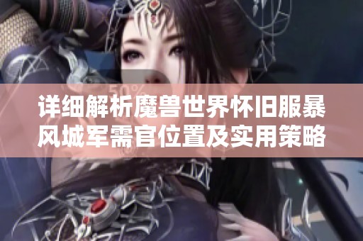 详细解析魔兽世界怀旧服暴风城军需官位置及实用策略完全指南
