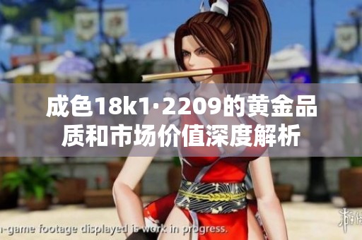 成色18k1·2209的黄金品质和市场价值深度解析