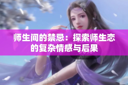 师生间的禁忌：探索师生恋的复杂情感与后果