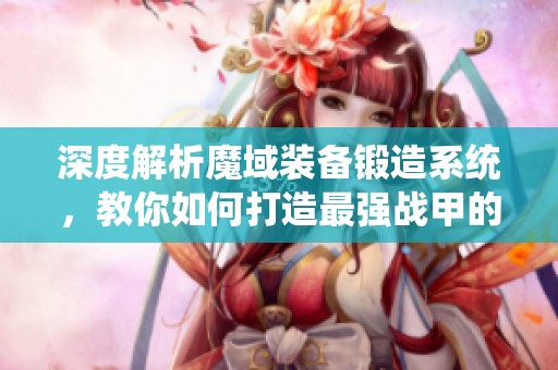 深度解析魔域装备锻造系统，教你如何打造最强战甲的全面指南