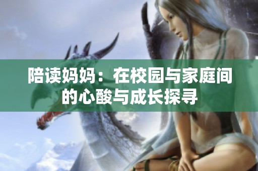 陪读妈妈：在校园与家庭间的心酸与成长探寻