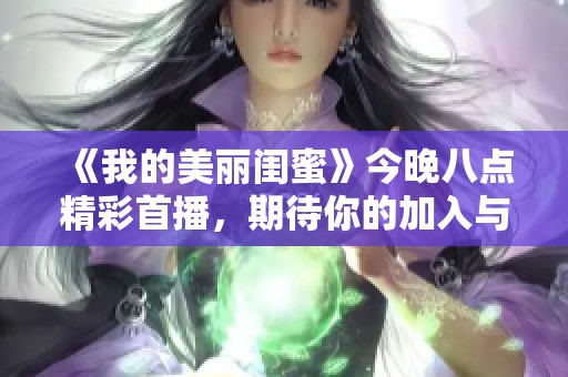 《我的美丽闺蜜》今晚八点精彩首播，期待你的加入与观看