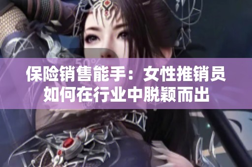 保险销售能手：女性推销员如何在行业中脱颖而出