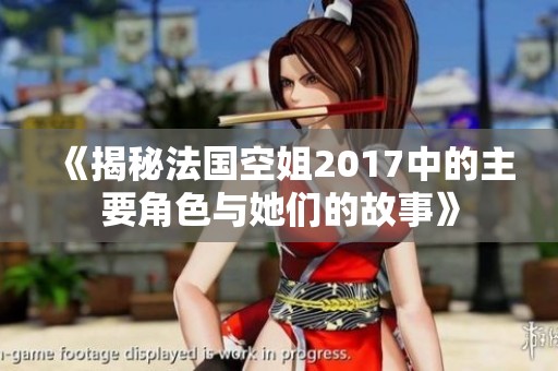 《揭秘法国空姐2017中的主要角色与她们的故事》