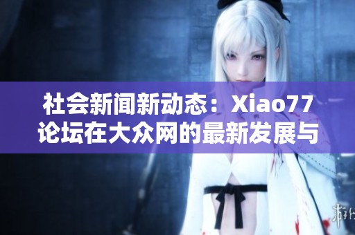 社会新闻新动态：Xiao77论坛在大众网的最新发展与影响分析